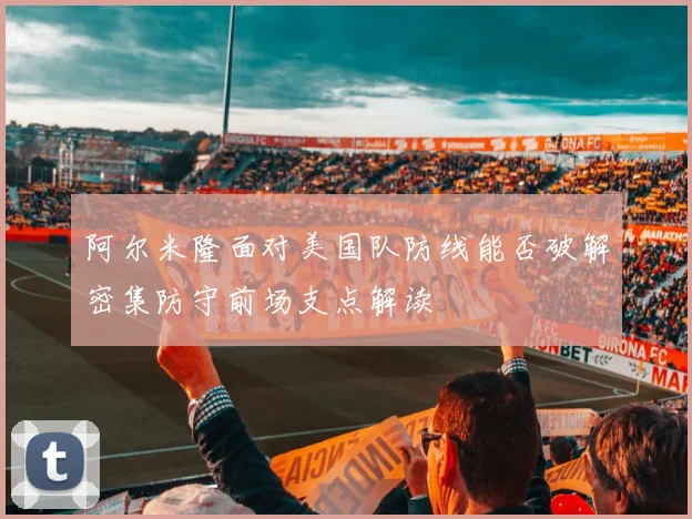 阿尔米隆面对美国队防线能否破解密集防守前场支点解读